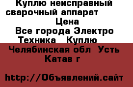 Куплю неисправный сварочный аппарат Fronius MW 3000.  › Цена ­ 50 000 - Все города Электро-Техника » Куплю   . Челябинская обл.,Усть-Катав г.